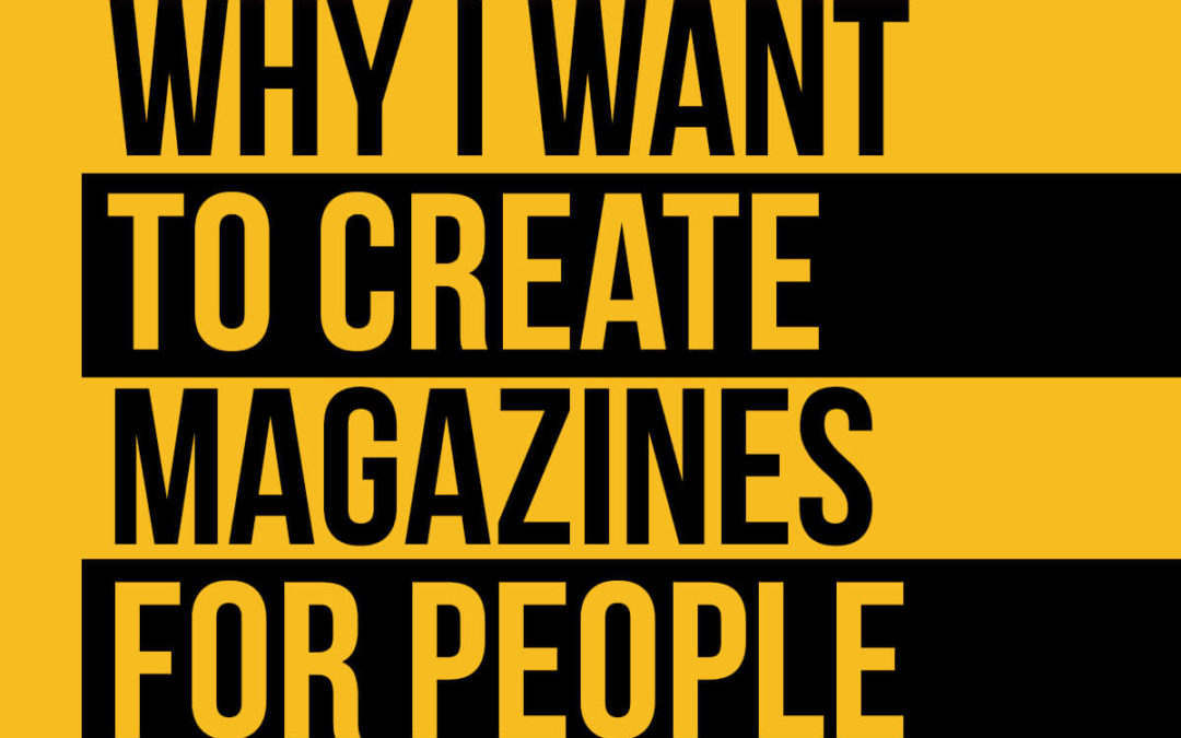Why I Want To Make Magazines For People